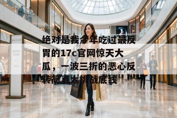 绝对是我今年吃过最反胃的17c官网惊天大瓜，一波三折的恶心反转简直太挑战底线