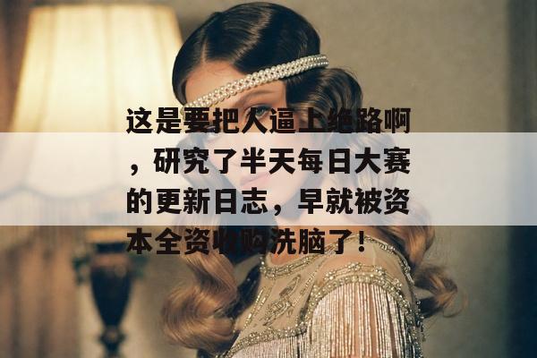 这是要把人逼上绝路啊，研究了半天每日大赛的更新日志，早就被资本全资收购洗脑了！